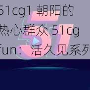 51cg1 朝阳的热心群众 51cgfun：活久见系列