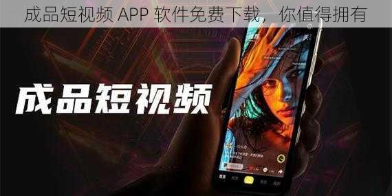 成品短视频 APP 软件免费下载，你值得拥有