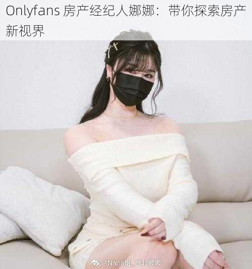 Onlyfans 房产经纪人娜娜：带你探索房产新视界