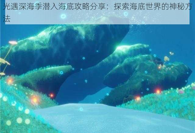 光遇深海季潜入海底攻略分享：探索海底世界的神秘方法